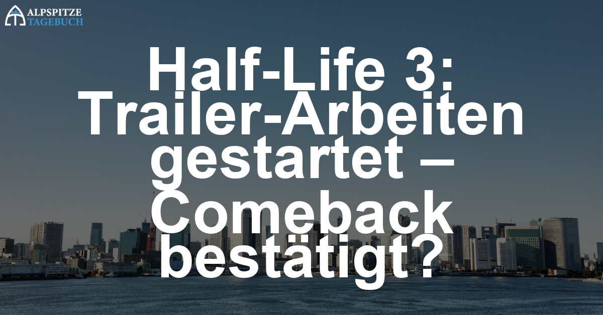 Half-Life 3: Arbeiten am Trailer angeblich gestartet, steht das Comeback wirklich bevor?