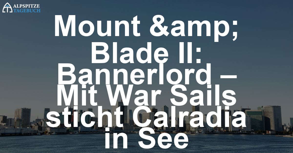 Mount & Blade II: Bannerlord – Mit War Sails sticht Calradia in See