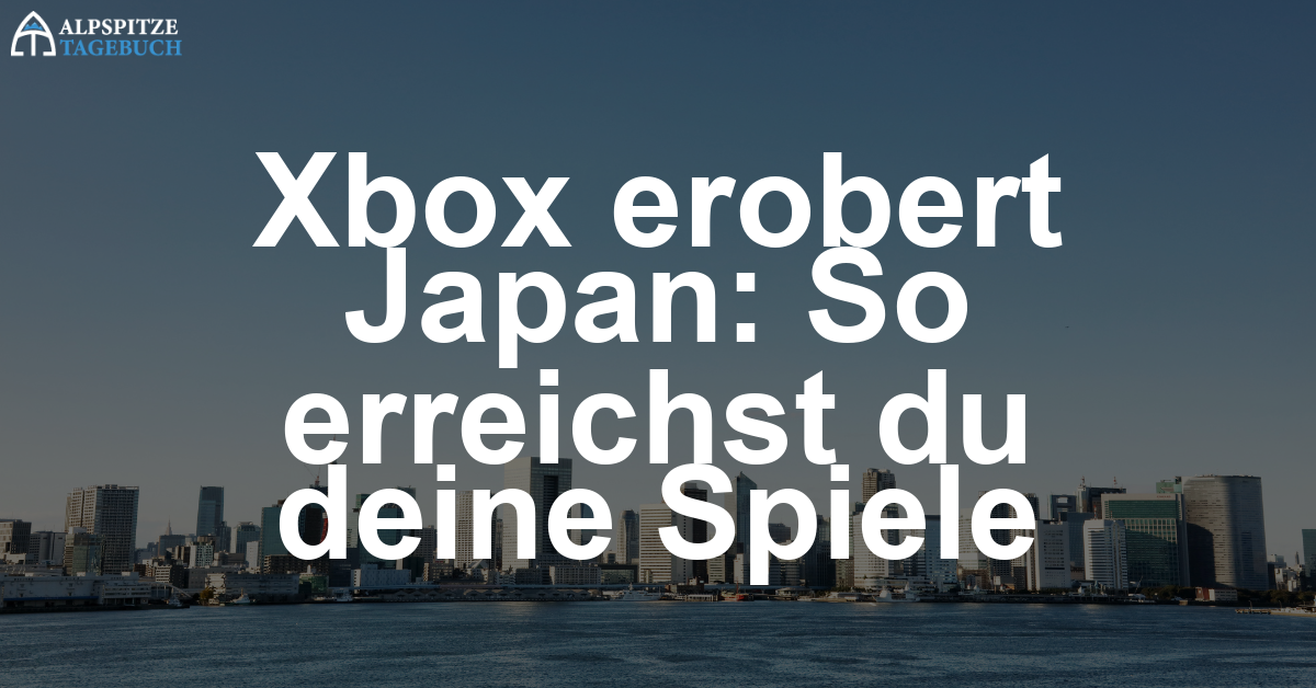 Xbox erobert jetzt Japan, egal auf welcher Konsole du spielst
